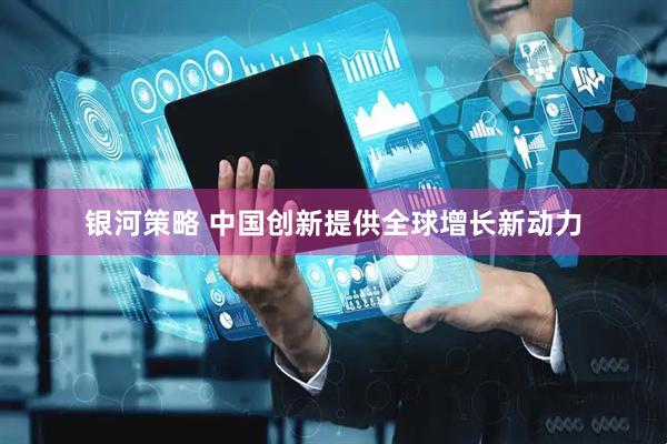 银河策略 中国创新提供全球增长新动力