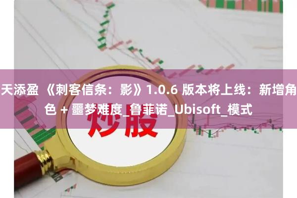 天添盈 《刺客信条：影》1.0.6 版本将上线：新增角色 + 噩梦难度_鲁菲诺_Ubisoft_模式