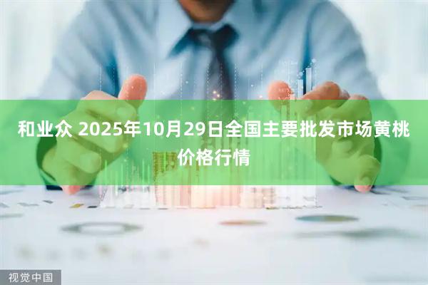 和业众 2025年10月29日全国主要批发市场黄桃价格行情